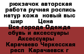 рюкзачок авторская работа ручная роспись натур.кожа  новый выс.31, шир.32, › Цена ­ 11 000 - Все города Одежда, обувь и аксессуары » Аксессуары   . Карачаево-Черкесская респ.,Карачаевск г.